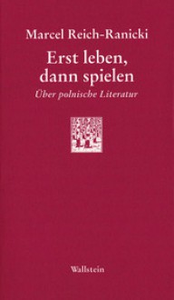 Erst leben, dann spielen. Über polnische Literatur - Marcel Reich-Ranicki