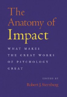 The Anatomy of Impact: What Makes the Great Works of Psychology Great - Robert J. Sternberg