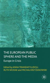 The European Public Sphere and the Media: Europe in Crisis - Anna Triandafyllidou, Ruth Wodak, Michal Krzyzanowski