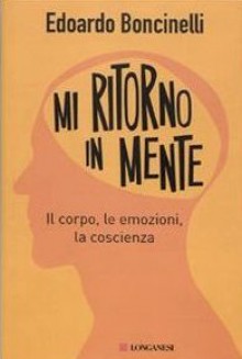 Mi ritorno in mente: il corpo, le emozioni, la coscienza - Edoardo Boncinelli