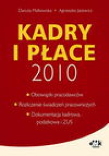 Kadry i płace 2010 ? obowiązki pracodawców, rozliczanie świadczeń pracowniczych, dokumentacja kadrow - Agnieszka Jacewicz, Danuta Małkowska