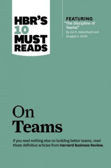 HBR's 10 Must Reads on Teams (with featured article "The Discipline of Teams," by Jon R. Katzenbach and Douglas K. Smith) - Harvard Business Review