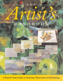 The Artist's Handbook: A Step-by-Step Guide to Drawing, Watercolor & Oil Painting - Angela Gair