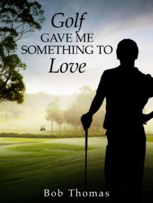 Golf Gave Me Something to Love - Bob Thomas