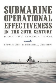 Submarine Operational Effectiveness in the 20th Century: Part Two (1939 - 1945) - John F. O'Connell