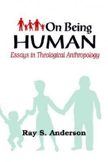 On Being Human: Essays In Theological Anthropology - Ray S. Anderson