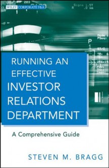 Running an Effective Investor Relations Department: A Comprehensive Guide (Wiley Corporate F&A) - Steven M. Bragg