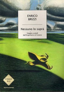 Nessuno lo saprà: viaggio a piedi dall'Argentario al Conero - Enrico Brizzi