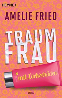 Traumfrau mit Lackschäden: Roman - Amelie Fried