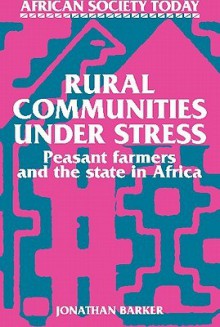 Rural Communities Under Stress: Peasant Farmers And The State In Africa - Jonathan Barker