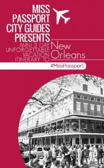 Miss Passport City Guides Presents Mini 3 Day Unforgettable Vacation Itinerary to New Orleans ( New Orleans Travel Guide) (Miss Passport Travel Guides) - Sharon Bell, New Orleans Travel Guides