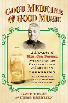 Good Medicine and Good Music: A Biography of Mrs. Joe Person, Patent Remedy Entrepreneur and Musician, Including the Complete Text of Her 1903 Autobiography - David W. Hursh, Chris Goertzen