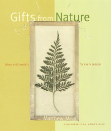 Gifts from Nature: Ideas & Projects for Every Season - Matthew Mead