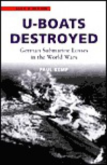 U-Boats Destroyed: German Submarine Losses In The World Wars - Paul Kemp