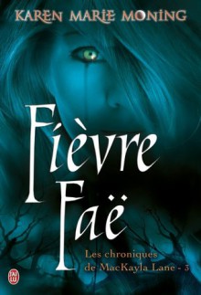 Fièvre faë (Les chroniques de MacKayla Lane, #3) - Karen Marie Moning, Cécile Desthuilliers