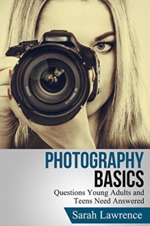 Photography Basics: Questions Young Adults and Teens Need Answered (Popular Photography,Outdoor Photography) - Sarah Lawrence