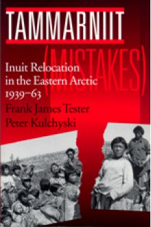 Tammarniit (Mistakes): Inuit Relocation in the Eastern Arctic, 1939-63 - Frank James Tester, Peter Kulchyski