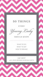 50 Things Every Young Lady Should Know: What to Do, What to Say, & How to Behave - Kay West