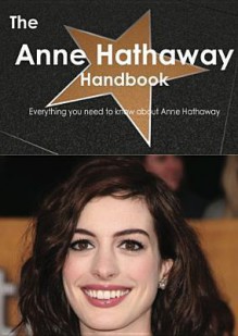 The Anne Hathaway Handbook - Everything You Need to Know about Anne Hathaway - Emily Smith