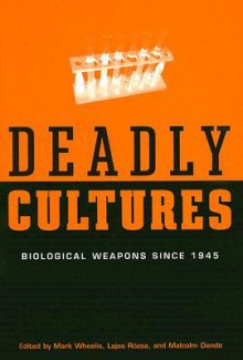 Deadly Cultures: Biological Weapons Since 1945 - Mark Wheelis