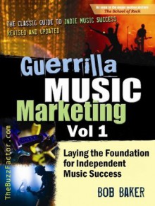 Guerrilla Music Marketing, Vol 1: Laying the Foundation for Independent Music Success - Bob Baker