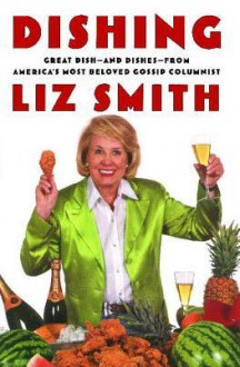 Dishing: Great Dish -- and Dishes -- from America's Most Beloved Gossip Columnist - Liz Smith