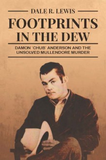 Footprints in the Dew, Damon "Chub" Anderson and the unsolved Mullendore Murder - Dale R. Lewis