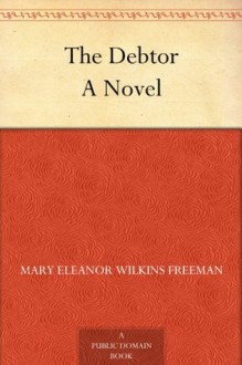 The Debtor A Novel - Mary Eleanor Wilkins Freeman, William Dodge Stevens