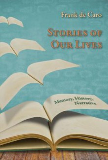 Stories of Our Lives: Memory, History, Narrative - Frank de Caro