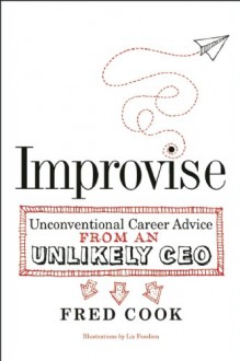 Improvise: Unconventional Career Advice from an Unlikely CEO - Fred Cook