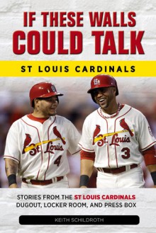 If These Walls Could Talk: St. Louis Cardinals: Stories from the St. Louis Cardinals Dugout, Locker Room, and Press Box - Keith Schildroth