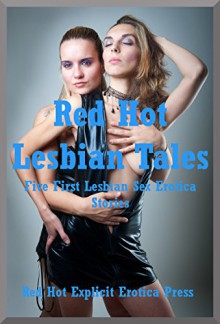 Red Hot Lesbian Tales Five First Lesbian Sex Erotica Stories: Five First Lesbian Sex Erotica Stories - Amy Dupont, Angela Ward, Connie Hastings, Nycole Folk, Sarah Blitz