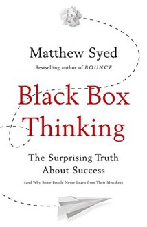 Black Box Thinking: The Surprising Truth About Success - Matthew Syed