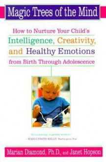 Magic Trees of the Mind: How to Nuture your Child's Intelligence, Creativity, and Healthy Emotions from Birth Through Adolescence - Marian Diamond, Janet Hopson