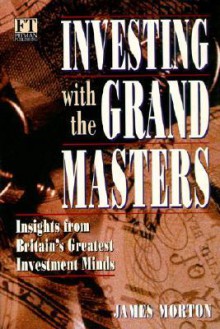 Investing with the Grand Masters: Investment Stratetgies of Britain's Most Successful Investor's (Financial Times Series) - James Morton