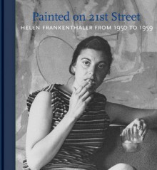 Painted on 21st Street: Helen Frankenthaler from 1950 to 1959 - John Elderfield