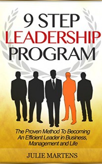 Leadership: 9 Step Leadership Program: The Proven Method To Becoming An Efficient Leader in Business, Management and Life (Leadership, How to Lead, Leadership Qualities) - Julie Martens