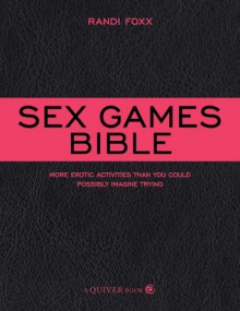 Sex Games Bible: More Erotic Activities Than You Could Possibly Imagine Trying - Randi Foxx