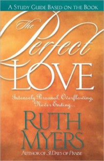 The Perfect Love Study Guide: Intensely Personal, Overflowing, Never Ending... - Ruth Myers