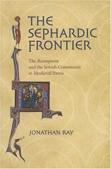 The Sephardic Frontier: The Reconquista and the Jewish Community in Medieval Iberia - Jonathan Ray