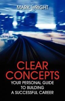 Clear Concepts: Your Personal Guide to Building a Successful Career - Mark Wright