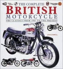 The Complete British Motorcycle: The Classics From 1907 To The Present - John Carroll