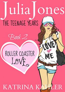 Julia Jones - The Teenage Years: Book 2 - Roller Coaster Love: - A Book for Teenage Girls - Katrina Kahler