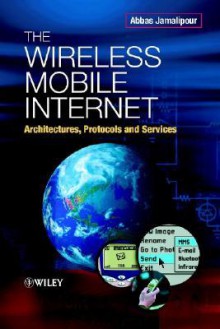 The Wireless Mobile Internet: Architectures, Protocols and Services - Abbas Jamalipour