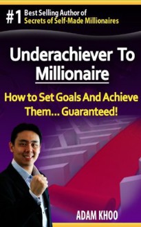 Underachiever To Millionaire - How to Set Goals & Achieve Them... Guaranteed! (Million Maker) - Adam Khoo