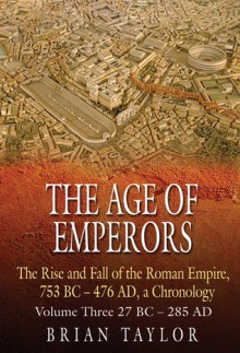 The Age of Emperors: The Rise and Fall of the Roman Empire, 753 BC - 476 AD, a Chronology - Brian Taylor