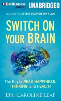 By Dr. Caroline Leaf Switch on Your Brain: The Key to Peak Happiness, Thinking, and Health (Unabridged) [Audio CD] - Dr. Caroline Leaf