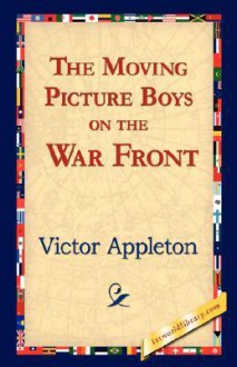 The Moving Picture Boys on the War Front - Victor Appleton