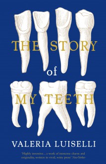 The Story of My Teeth - Valeria Luiselli