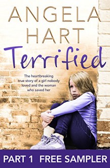 Terrified: FREE SAMPLER Part 1 of 3: The heartbreaking true story of a girl nobody loved and the woman who saved her - Angela Hart